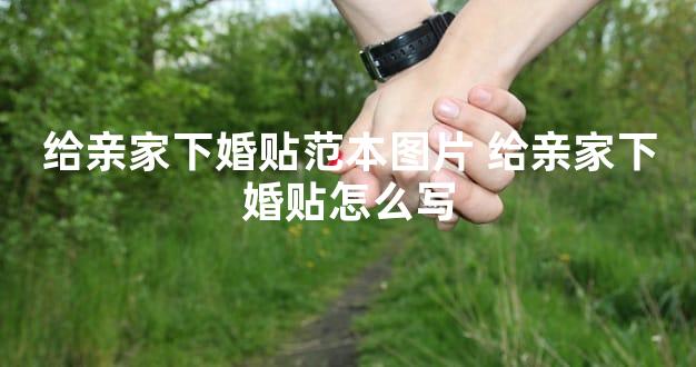 给亲家下婚贴范本图片 给亲家下婚贴怎么写